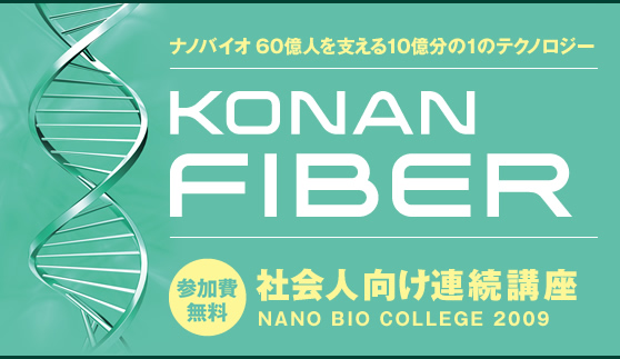 ナノバイオ　60億人を支える10億分の1のテクノロジー “KONAN FIBER（コーナンファイバー）” 【参加費無料】社会人向け連続講座 NANO BIO COLLEGE 2009